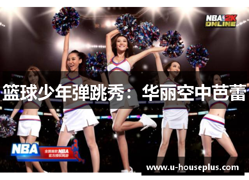 篮球少年弹跳秀:华丽空中芭蕾