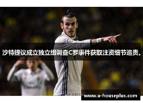 沙特提议成立独立组调查C罗事件获取注资细节追责。