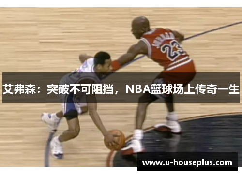 艾弗森：突破不可阻挡，NBA篮球场上传奇一生